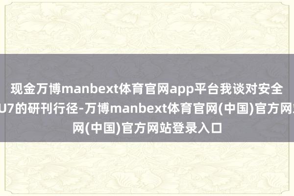 现金万博manbext体育官网app平台我谈对安全的意会和SU7的研刊行径-万博manbext体育官网(中国)官方网站登录入口