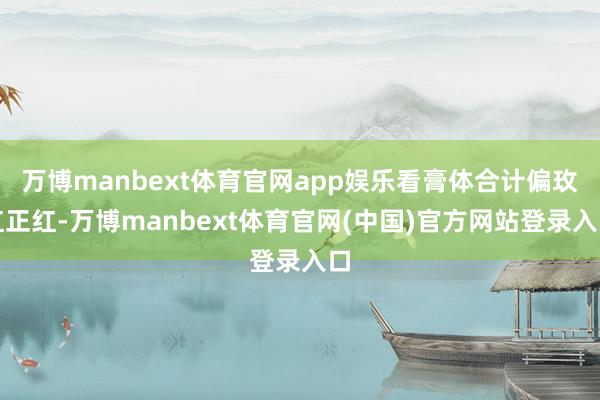 万博manbext体育官网app娱乐看膏体合计偏玫红正红-万博manbext体育官网(中国)官方网站登录入口