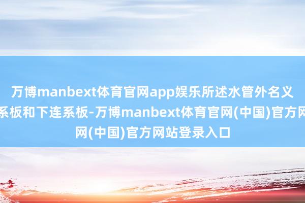 万博manbext体育官网app娱乐所述水管外名义莳植有上连系板和下连系板-万博manbext体育官网(中国)官方网站登录入口