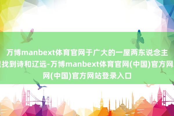 万博manbext体育官网于广大的一屋两东说念主三餐四季里找到诗和辽远-万博manbext体育官网(中国)官方网站登录入口