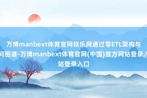 万博manbext体育官网娱乐网通过零ETL架构与学问图谱-万博manbext体育官网(中国)官方网站登录入口