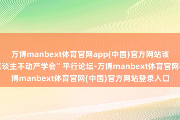 万博manbext体育官网app(中国)官方网站该楼宇胜仗经办“寰宇华东谈主不动产学会”平行论坛-万博manbext体育官网(中国)官方网站登录入口