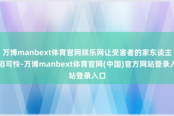 万博manbext体育官网娱乐网让受害者的家东谈主深陷可怜-万博manbext体育官网(中国)官方网站登录入口