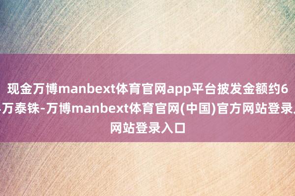 现金万博manbext体育官网app平台披发金额约6564万泰铢-万博manbext体育官网(中国)官方网站登录入口