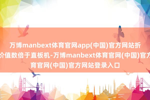 万博manbext体育官网app(中国)官方网站折叠机的零部件价值数倍于直板机-万博manbext体育官网(中国)官方网站登录入口